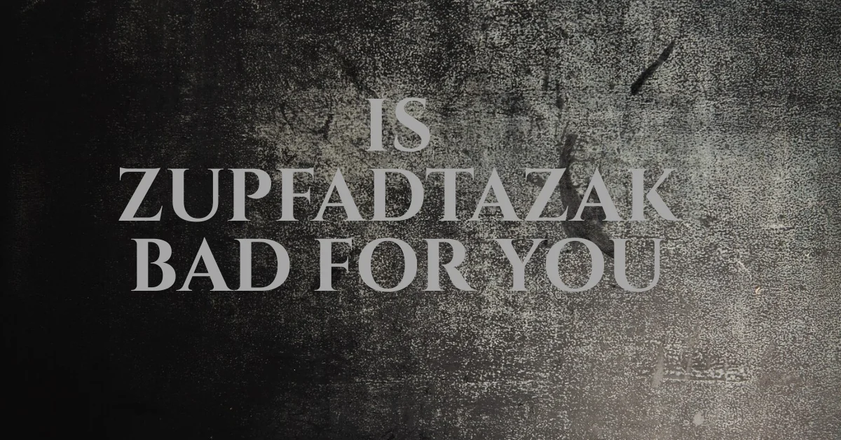 is zupfadtazak bad for you