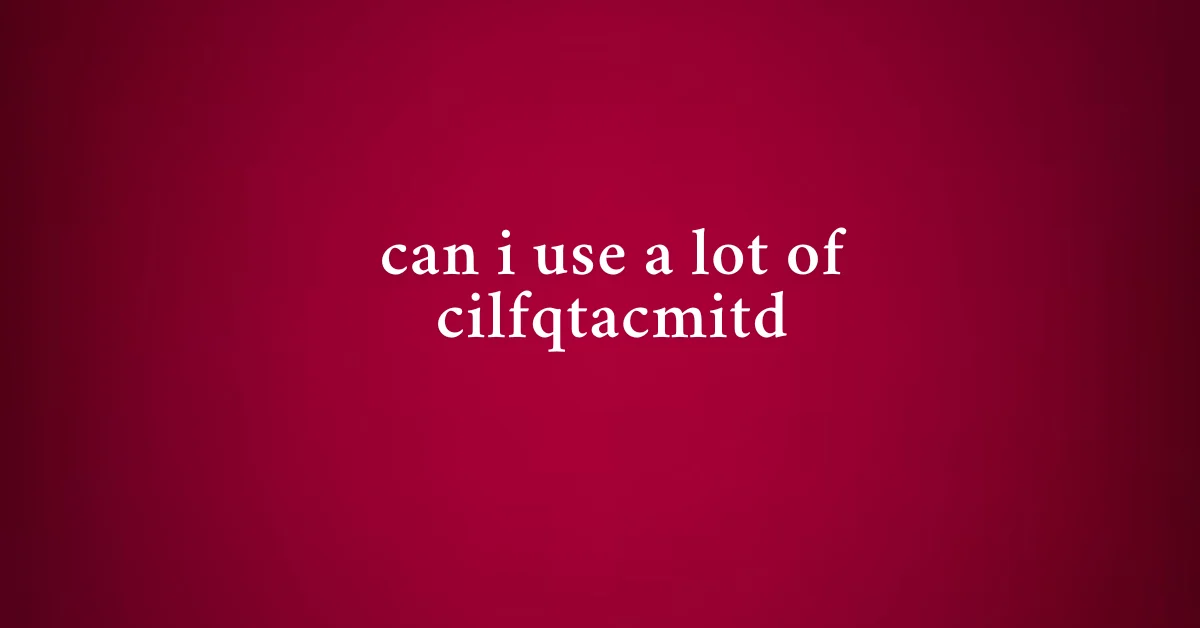 can i use a lot of cilfqtacmitd